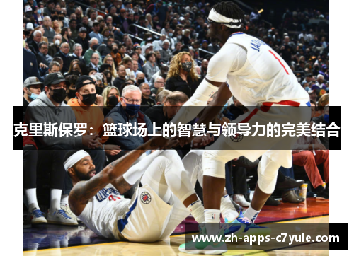 克里斯保罗:篮球场上的智慧与领导力的完美结合